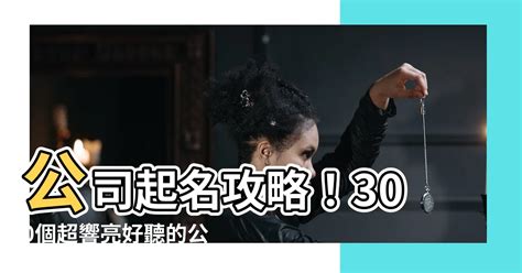 好聽的公司名字|【好聽的公司名】驚嘆吧！最新300個會讓你忍不住讚嘆的好聽公。